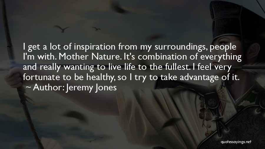 Jeremy Jones Quotes: I Get A Lot Of Inspiration From My Surroundings, People I'm With. Mother Nature. It's Combination Of Everything And Really