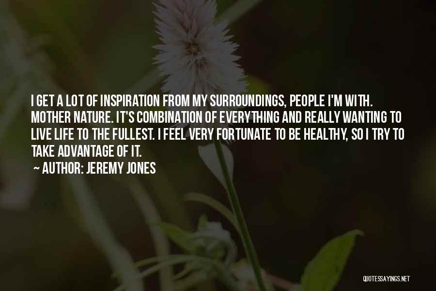 Jeremy Jones Quotes: I Get A Lot Of Inspiration From My Surroundings, People I'm With. Mother Nature. It's Combination Of Everything And Really