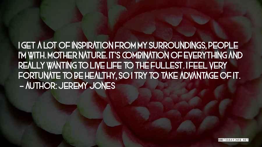 Jeremy Jones Quotes: I Get A Lot Of Inspiration From My Surroundings, People I'm With. Mother Nature. It's Combination Of Everything And Really