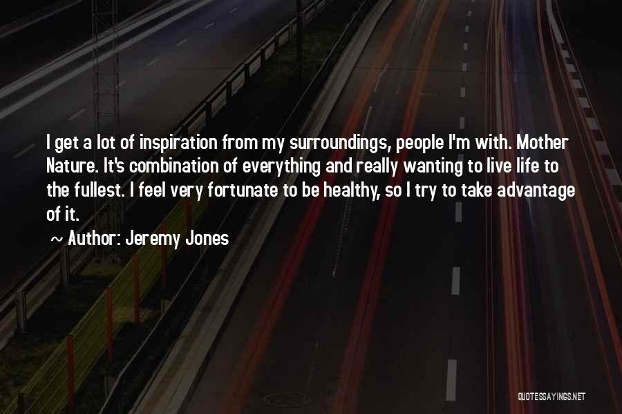 Jeremy Jones Quotes: I Get A Lot Of Inspiration From My Surroundings, People I'm With. Mother Nature. It's Combination Of Everything And Really