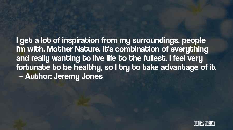 Jeremy Jones Quotes: I Get A Lot Of Inspiration From My Surroundings, People I'm With. Mother Nature. It's Combination Of Everything And Really