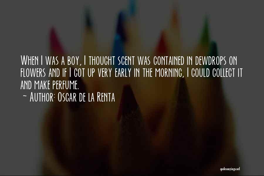 Oscar De La Renta Quotes: When I Was A Boy, I Thought Scent Was Contained In Dewdrops On Flowers And If I Got Up Very