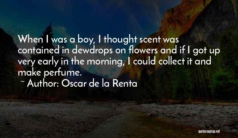 Oscar De La Renta Quotes: When I Was A Boy, I Thought Scent Was Contained In Dewdrops On Flowers And If I Got Up Very