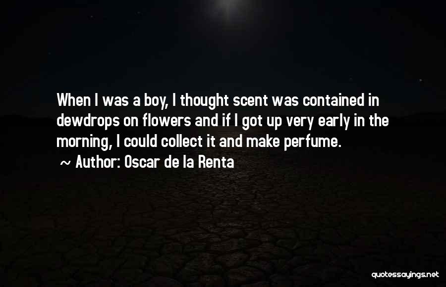 Oscar De La Renta Quotes: When I Was A Boy, I Thought Scent Was Contained In Dewdrops On Flowers And If I Got Up Very