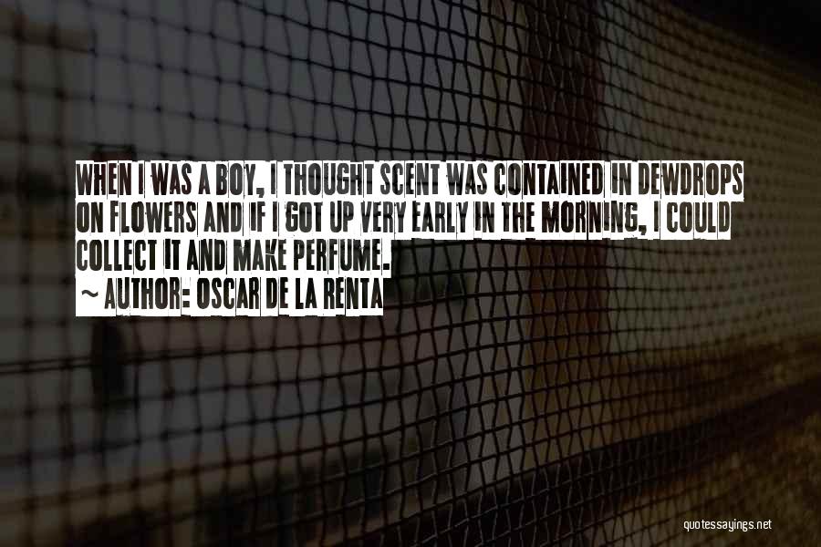 Oscar De La Renta Quotes: When I Was A Boy, I Thought Scent Was Contained In Dewdrops On Flowers And If I Got Up Very