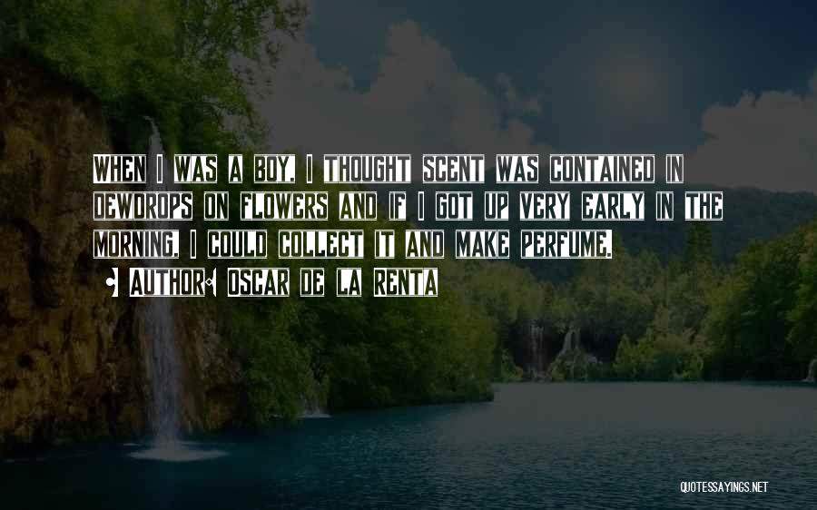 Oscar De La Renta Quotes: When I Was A Boy, I Thought Scent Was Contained In Dewdrops On Flowers And If I Got Up Very