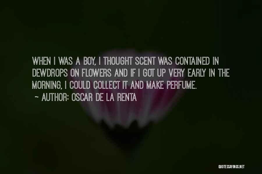 Oscar De La Renta Quotes: When I Was A Boy, I Thought Scent Was Contained In Dewdrops On Flowers And If I Got Up Very
