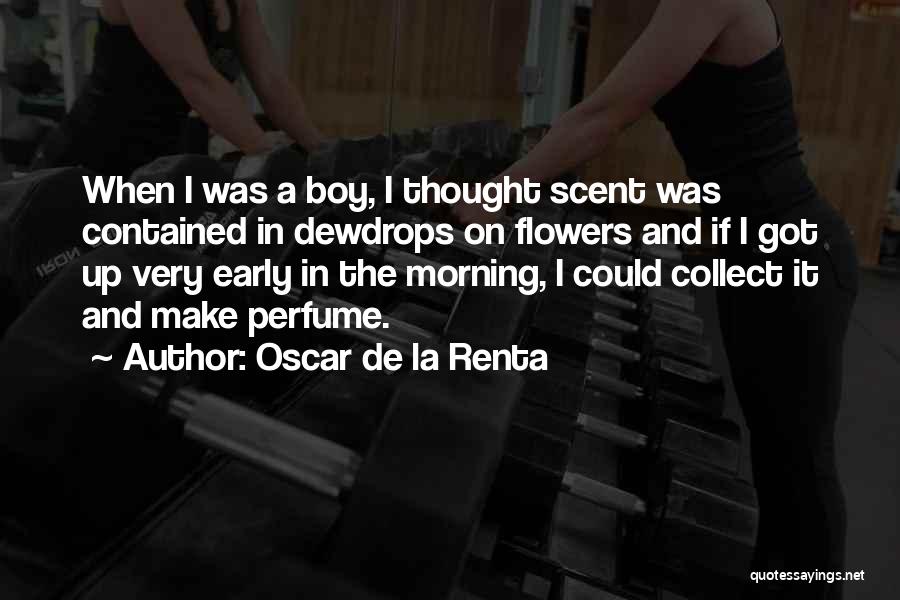 Oscar De La Renta Quotes: When I Was A Boy, I Thought Scent Was Contained In Dewdrops On Flowers And If I Got Up Very