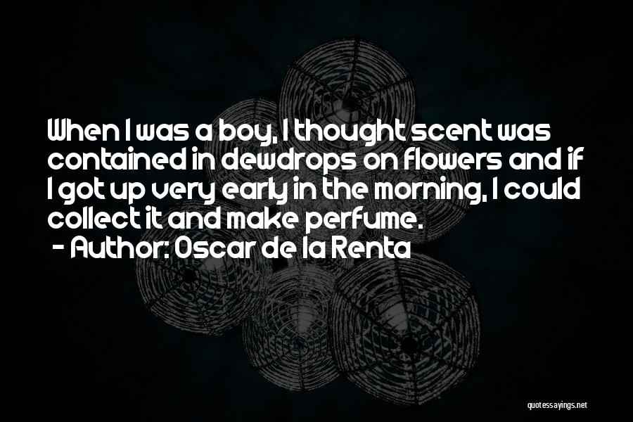 Oscar De La Renta Quotes: When I Was A Boy, I Thought Scent Was Contained In Dewdrops On Flowers And If I Got Up Very