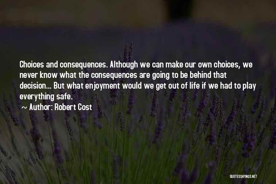 Robert Cost Quotes: Choices And Consequences. Although We Can Make Our Own Choices, We Never Know What The Consequences Are Going To Be