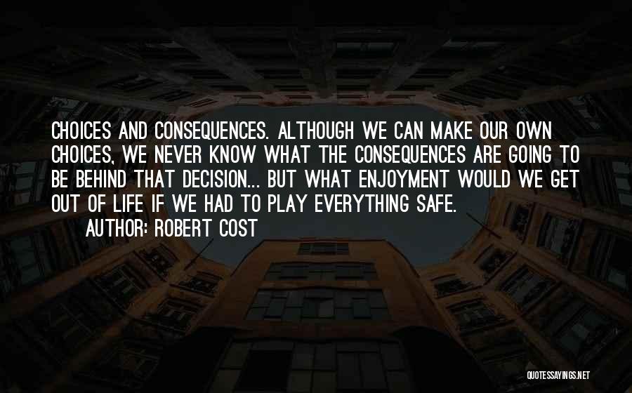 Robert Cost Quotes: Choices And Consequences. Although We Can Make Our Own Choices, We Never Know What The Consequences Are Going To Be