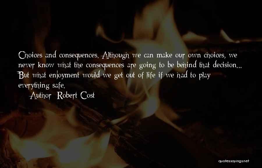 Robert Cost Quotes: Choices And Consequences. Although We Can Make Our Own Choices, We Never Know What The Consequences Are Going To Be