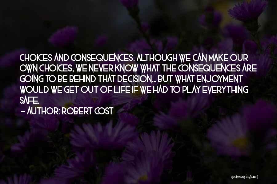 Robert Cost Quotes: Choices And Consequences. Although We Can Make Our Own Choices, We Never Know What The Consequences Are Going To Be