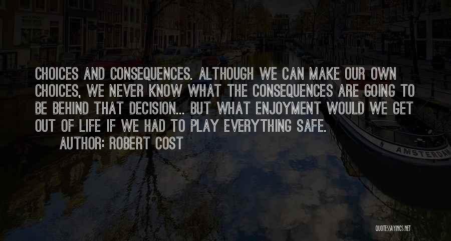 Robert Cost Quotes: Choices And Consequences. Although We Can Make Our Own Choices, We Never Know What The Consequences Are Going To Be