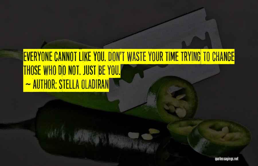 Stella Oladiran Quotes: Everyone Cannot Like You. Don't Waste Your Time Trying To Change Those Who Do Not. Just Be You.