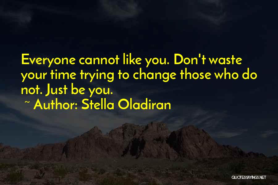 Stella Oladiran Quotes: Everyone Cannot Like You. Don't Waste Your Time Trying To Change Those Who Do Not. Just Be You.