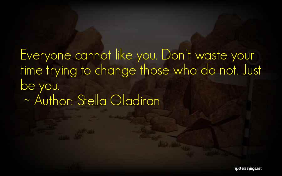 Stella Oladiran Quotes: Everyone Cannot Like You. Don't Waste Your Time Trying To Change Those Who Do Not. Just Be You.