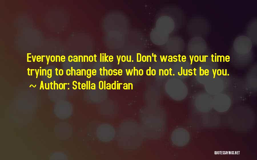 Stella Oladiran Quotes: Everyone Cannot Like You. Don't Waste Your Time Trying To Change Those Who Do Not. Just Be You.