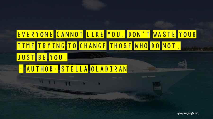 Stella Oladiran Quotes: Everyone Cannot Like You. Don't Waste Your Time Trying To Change Those Who Do Not. Just Be You.