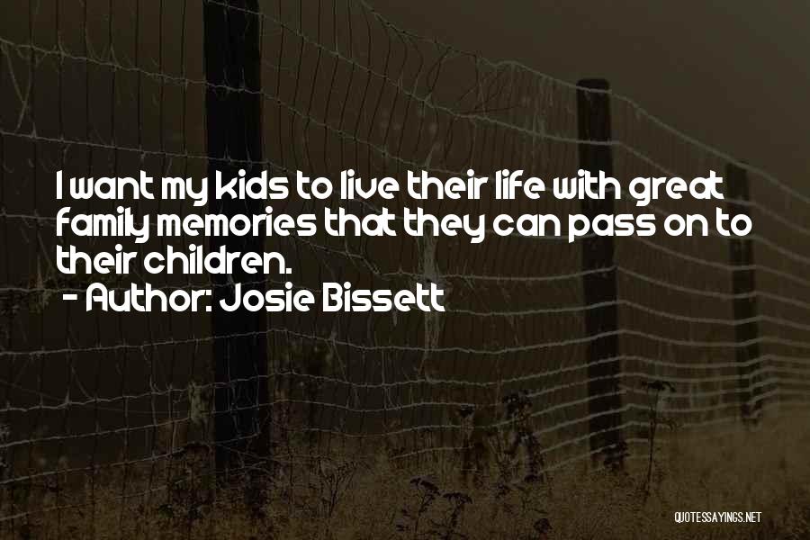 Josie Bissett Quotes: I Want My Kids To Live Their Life With Great Family Memories That They Can Pass On To Their Children.