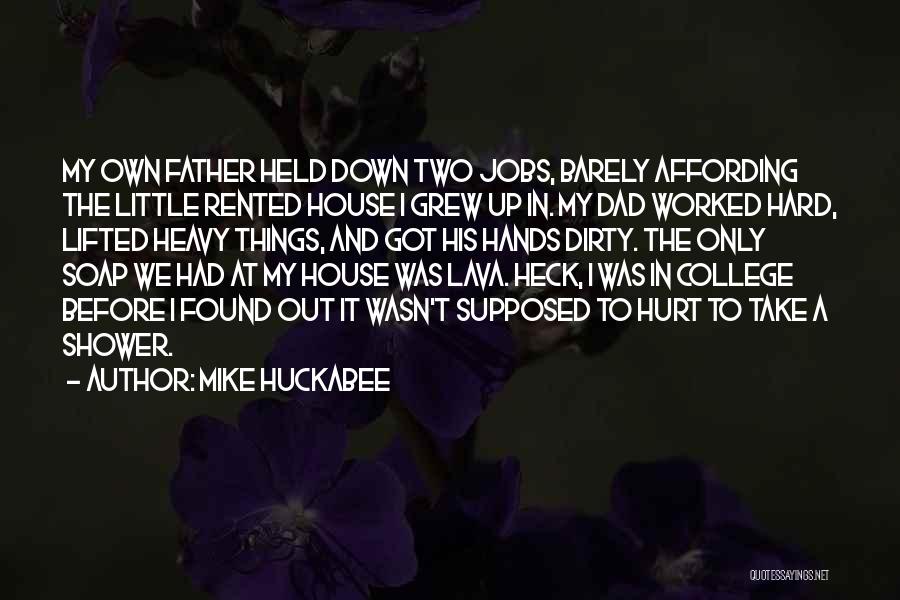 Mike Huckabee Quotes: My Own Father Held Down Two Jobs, Barely Affording The Little Rented House I Grew Up In. My Dad Worked