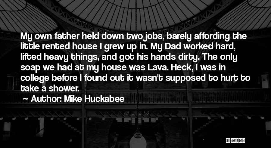 Mike Huckabee Quotes: My Own Father Held Down Two Jobs, Barely Affording The Little Rented House I Grew Up In. My Dad Worked