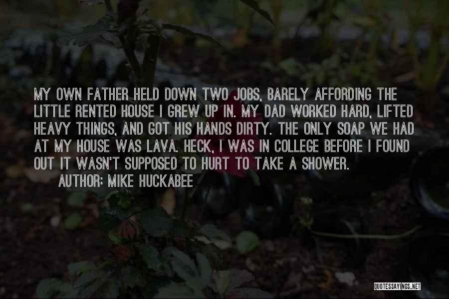 Mike Huckabee Quotes: My Own Father Held Down Two Jobs, Barely Affording The Little Rented House I Grew Up In. My Dad Worked