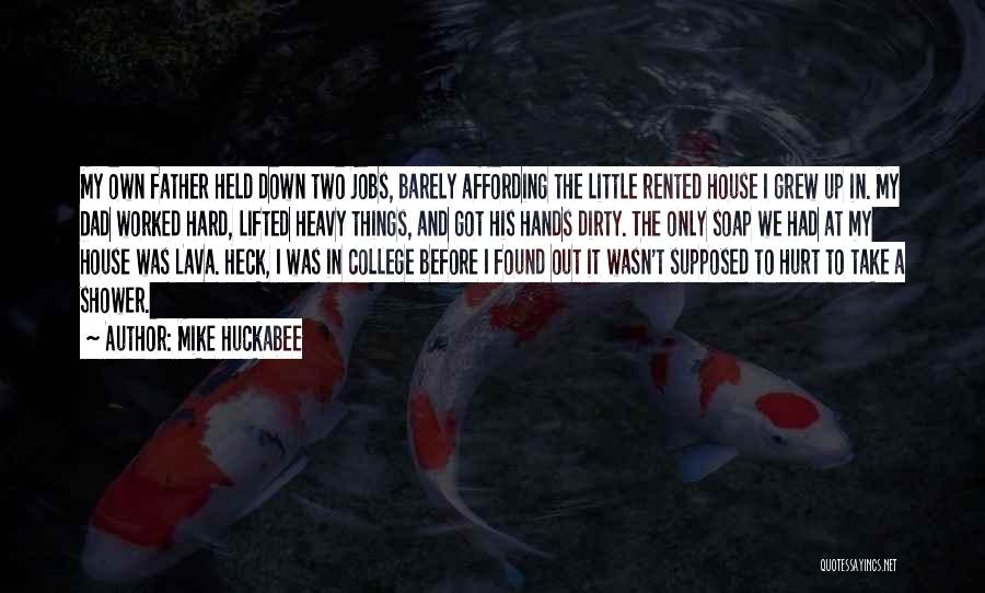 Mike Huckabee Quotes: My Own Father Held Down Two Jobs, Barely Affording The Little Rented House I Grew Up In. My Dad Worked