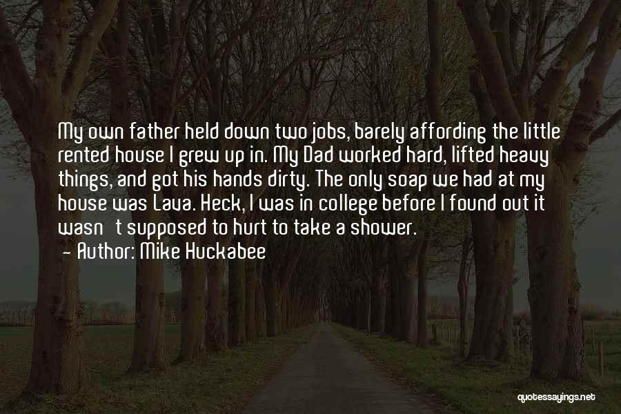 Mike Huckabee Quotes: My Own Father Held Down Two Jobs, Barely Affording The Little Rented House I Grew Up In. My Dad Worked