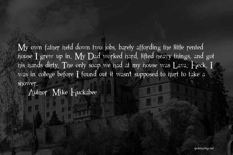 Mike Huckabee Quotes: My Own Father Held Down Two Jobs, Barely Affording The Little Rented House I Grew Up In. My Dad Worked