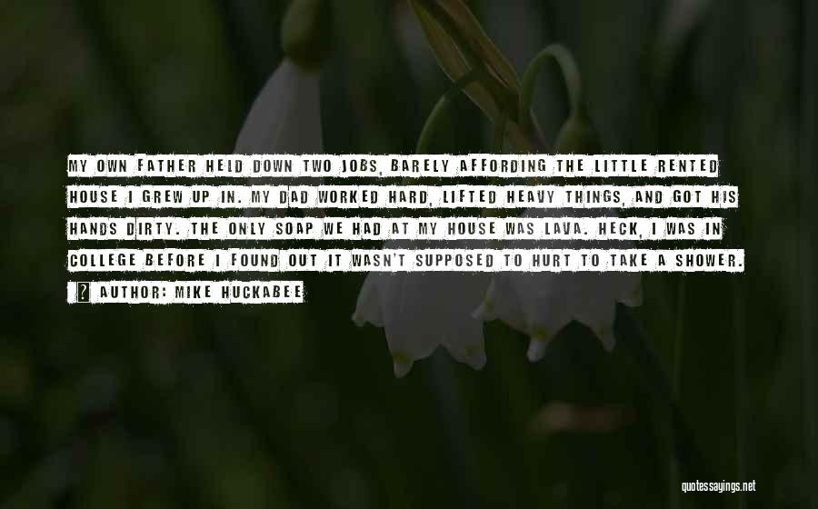Mike Huckabee Quotes: My Own Father Held Down Two Jobs, Barely Affording The Little Rented House I Grew Up In. My Dad Worked