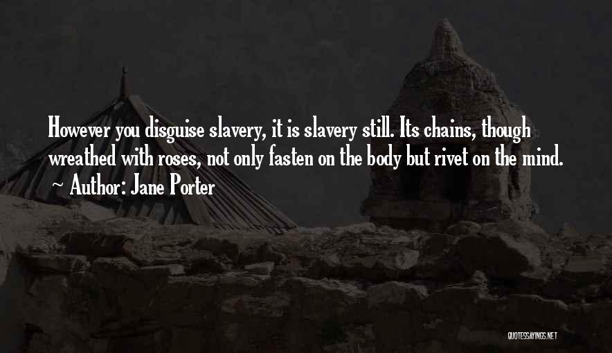 Jane Porter Quotes: However You Disguise Slavery, It Is Slavery Still. Its Chains, Though Wreathed With Roses, Not Only Fasten On The Body