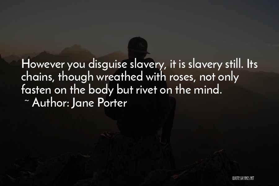 Jane Porter Quotes: However You Disguise Slavery, It Is Slavery Still. Its Chains, Though Wreathed With Roses, Not Only Fasten On The Body
