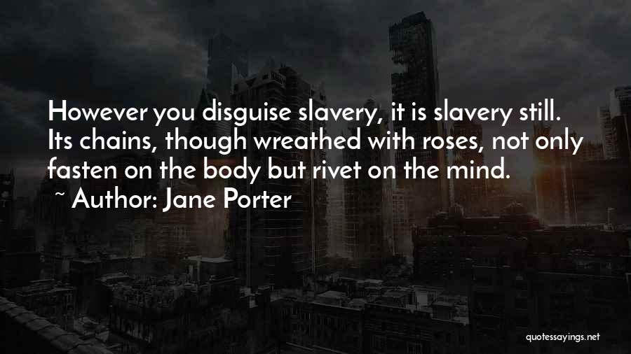 Jane Porter Quotes: However You Disguise Slavery, It Is Slavery Still. Its Chains, Though Wreathed With Roses, Not Only Fasten On The Body