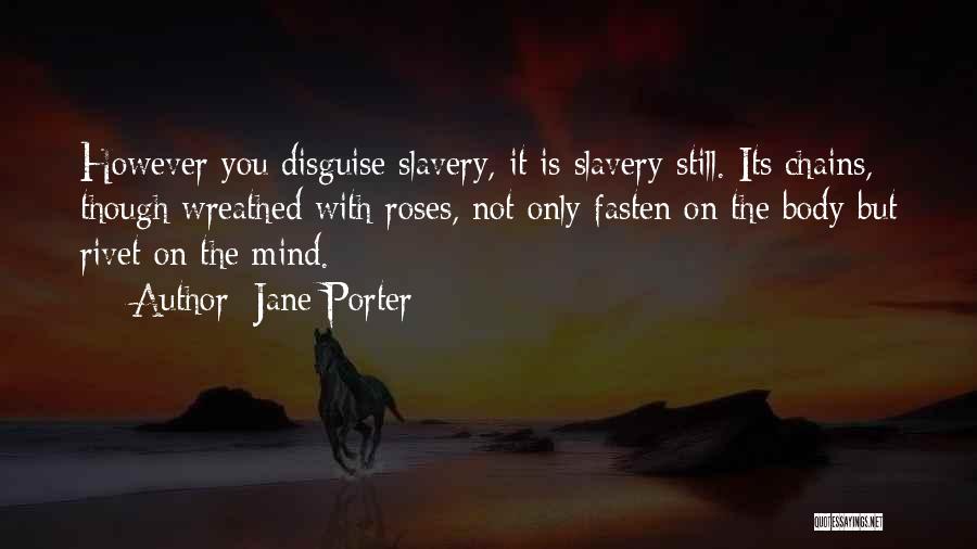Jane Porter Quotes: However You Disguise Slavery, It Is Slavery Still. Its Chains, Though Wreathed With Roses, Not Only Fasten On The Body
