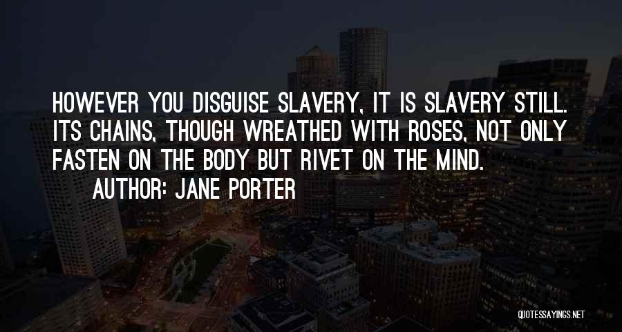 Jane Porter Quotes: However You Disguise Slavery, It Is Slavery Still. Its Chains, Though Wreathed With Roses, Not Only Fasten On The Body