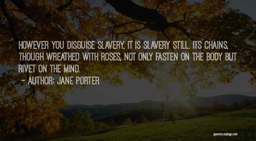 Jane Porter Quotes: However You Disguise Slavery, It Is Slavery Still. Its Chains, Though Wreathed With Roses, Not Only Fasten On The Body