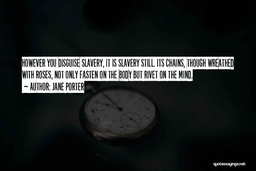 Jane Porter Quotes: However You Disguise Slavery, It Is Slavery Still. Its Chains, Though Wreathed With Roses, Not Only Fasten On The Body