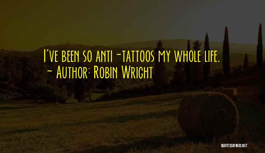 Robin Wright Quotes: I've Been So Anti-tattoos My Whole Life.