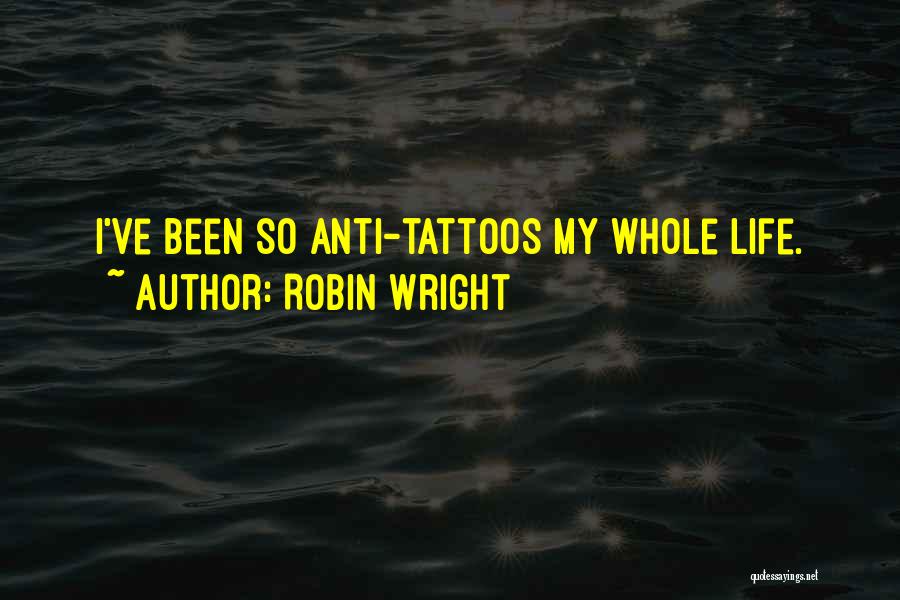 Robin Wright Quotes: I've Been So Anti-tattoos My Whole Life.