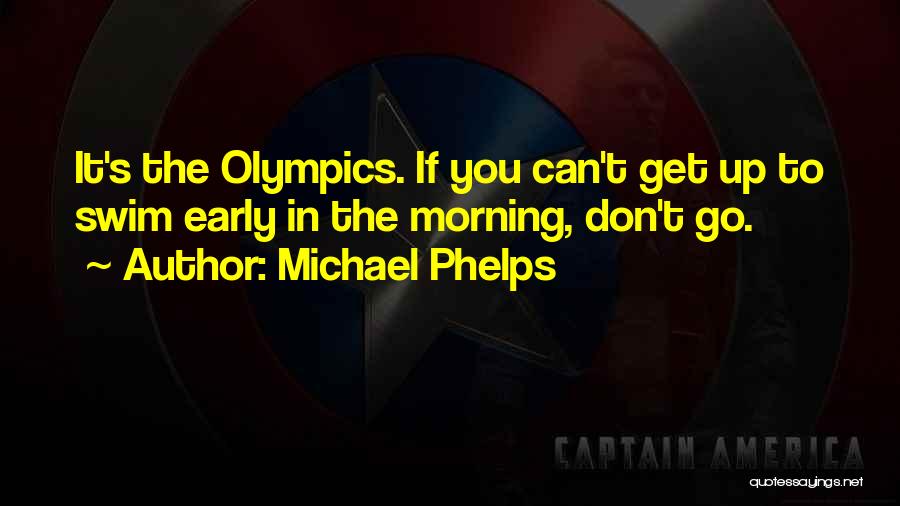 Michael Phelps Quotes: It's The Olympics. If You Can't Get Up To Swim Early In The Morning, Don't Go.