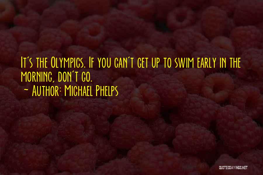 Michael Phelps Quotes: It's The Olympics. If You Can't Get Up To Swim Early In The Morning, Don't Go.