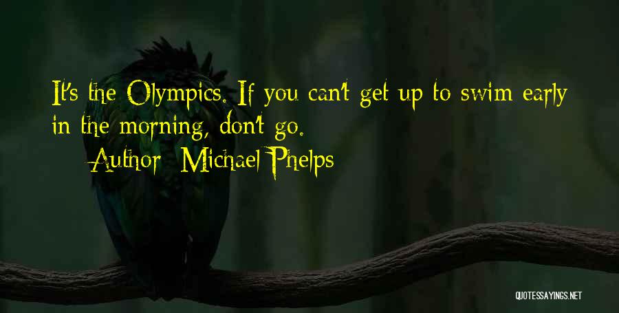 Michael Phelps Quotes: It's The Olympics. If You Can't Get Up To Swim Early In The Morning, Don't Go.