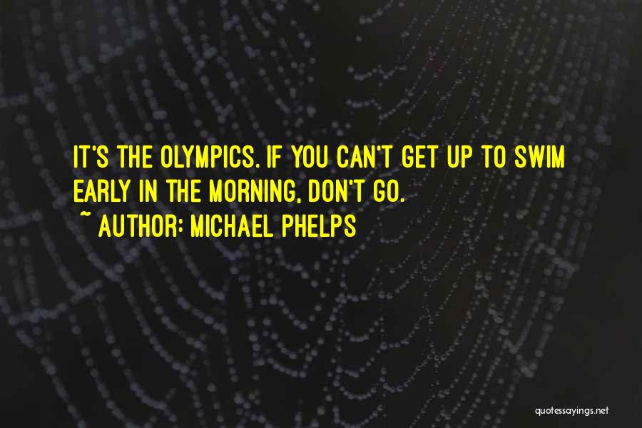 Michael Phelps Quotes: It's The Olympics. If You Can't Get Up To Swim Early In The Morning, Don't Go.