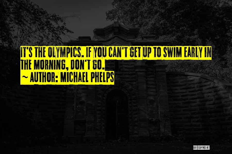 Michael Phelps Quotes: It's The Olympics. If You Can't Get Up To Swim Early In The Morning, Don't Go.