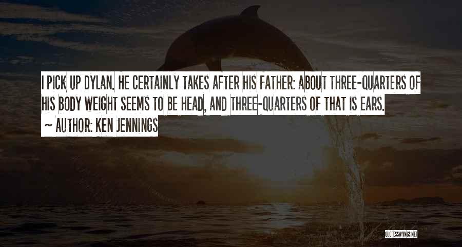 Ken Jennings Quotes: I Pick Up Dylan. He Certainly Takes After His Father: About Three-quarters Of His Body Weight Seems To Be Head,