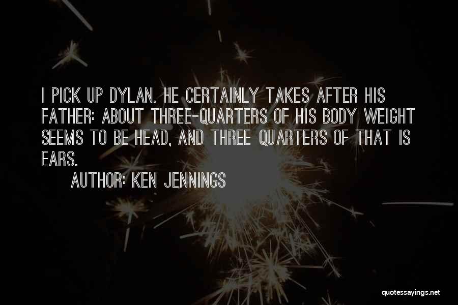 Ken Jennings Quotes: I Pick Up Dylan. He Certainly Takes After His Father: About Three-quarters Of His Body Weight Seems To Be Head,