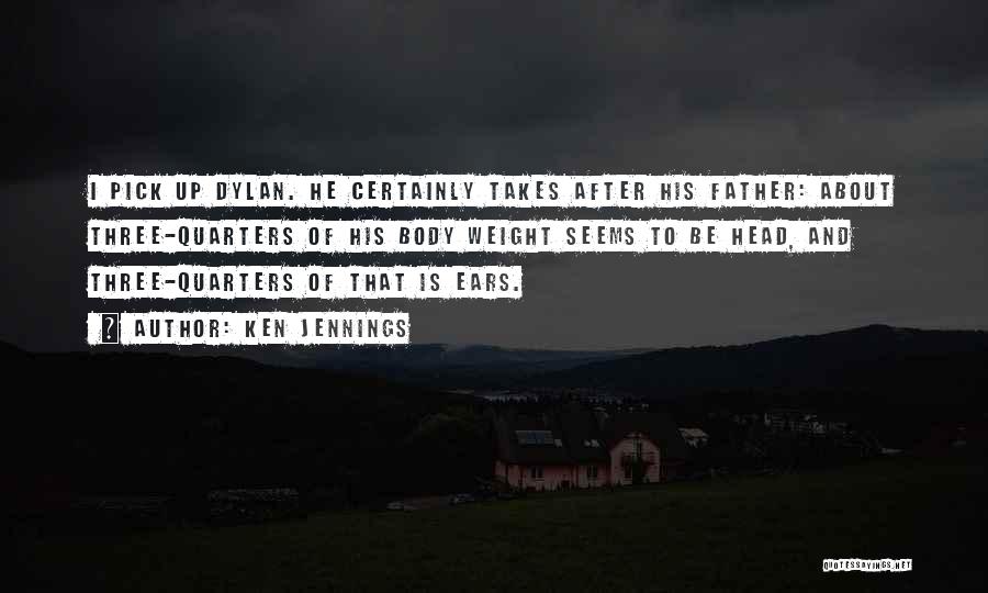 Ken Jennings Quotes: I Pick Up Dylan. He Certainly Takes After His Father: About Three-quarters Of His Body Weight Seems To Be Head,