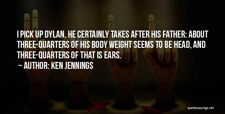 Ken Jennings Quotes: I Pick Up Dylan. He Certainly Takes After His Father: About Three-quarters Of His Body Weight Seems To Be Head,