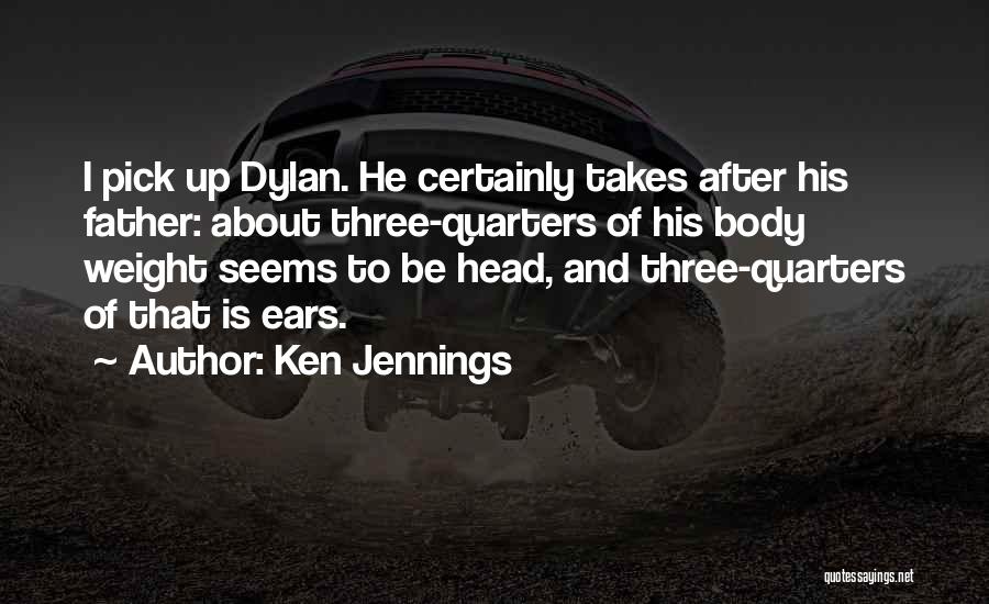 Ken Jennings Quotes: I Pick Up Dylan. He Certainly Takes After His Father: About Three-quarters Of His Body Weight Seems To Be Head,